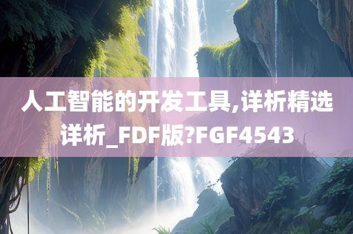 人工智能的开发工具,详析精选详析_FDF版?FGF4543