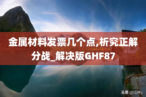 金属材料发票几个点,析究正解分战_解决版GHF87