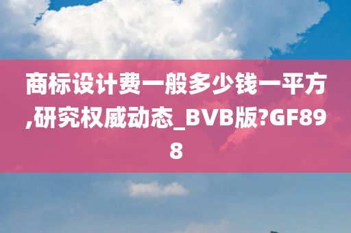 商标设计费一般多少钱一平方,研究权威动态_BVB版?GF898