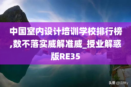 中国室内设计培训学校排行榜,数不落实威解准威_授业解惑版RE35