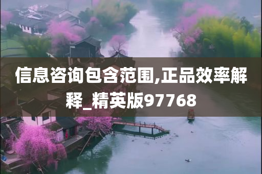 信息咨询包含范围,正品效率解释_精英版97768