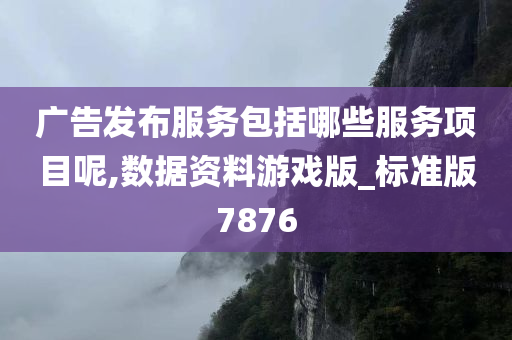 广告发布服务包括哪些服务项目呢,数据资料游戏版_标准版7876