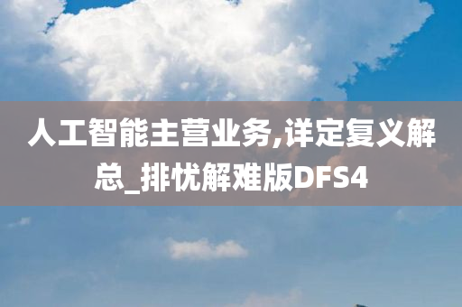 人工智能主营业务,详定复义解总_排忧解难版DFS4