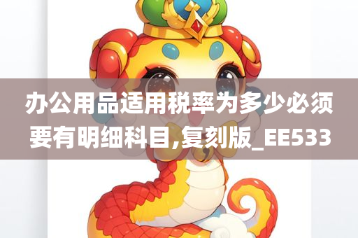 办公用品适用税率为多少必须要有明细科目,复刻版_EE533