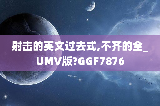 射击的英文过去式,不齐的全_UMV版?GGF7876