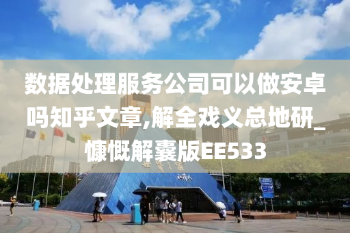 数据处理服务公司可以做安卓吗知乎文章,解全戏义总地研_慷慨解囊版EE533