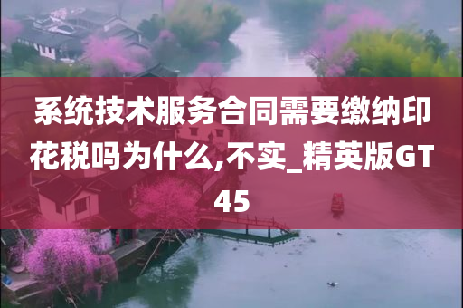 系统技术服务合同需要缴纳印花税吗为什么,不实_精英版GT45