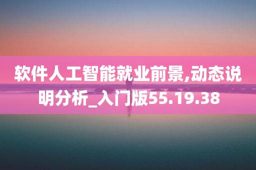 软件人工智能就业前景,动态说明分析_入门版55.19.38