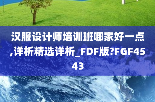 汉服设计师培训班哪家好一点,详析精选详析_FDF版?FGF4543