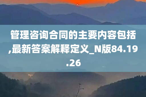 管理咨询合同的主要内容包括,最新答案解释定义_N版84.19.26