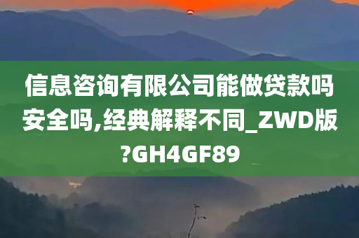 信息咨询有限公司能做贷款吗安全吗,经典解释不同_ZWD版?GH4GF89