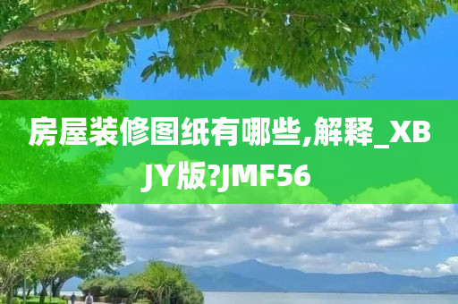 房屋装修图纸有哪些,解释_XBJY版?JMF56