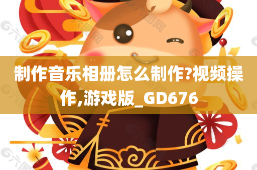 制作音乐相册怎么制作?视频操作,游戏版_GD676