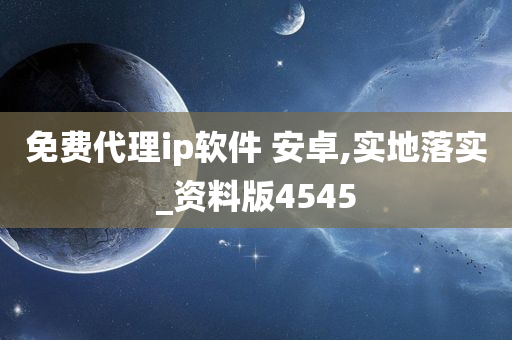 免费代理ip软件 安卓,实地落实_资料版4545