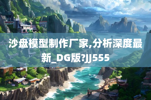 沙盘模型制作厂家,分析深度最新_DG版?JJ555