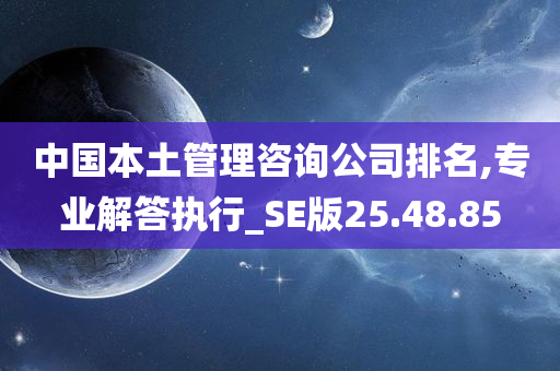 中国本土管理咨询公司排名,专业解答执行_SE版25.48.85