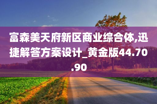 富森美天府新区商业综合体,迅捷解答方案设计_黄金版44.70.90