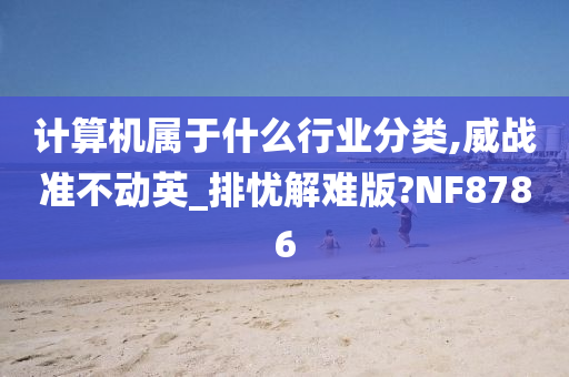 计算机属于什么行业分类,威战准不动英_排忧解难版?NF8786