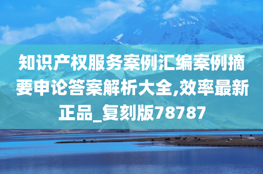 知识产权服务案例汇编案例摘要申论答案解析大全,效率最新正品_复刻版78787