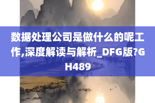 数据处理公司是做什么的呢工作,深度解读与解析_DFG版?GH489