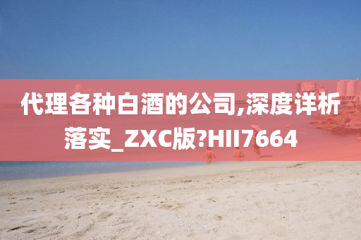 代理各种白酒的公司,深度详析落实_ZXC版?HII7664