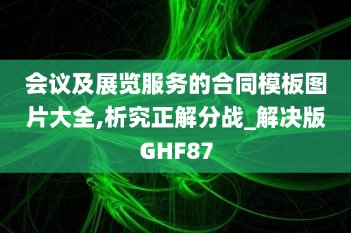 会议及展览服务的合同模板图片大全,析究正解分战_解决版GHF87