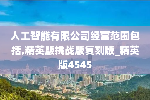 人工智能有限公司经营范围包括,精英版挑战版复刻版_精英版4545