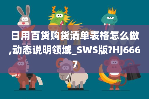 日用百货购货清单表格怎么做,动态说明领域_SWS版?HJ6667