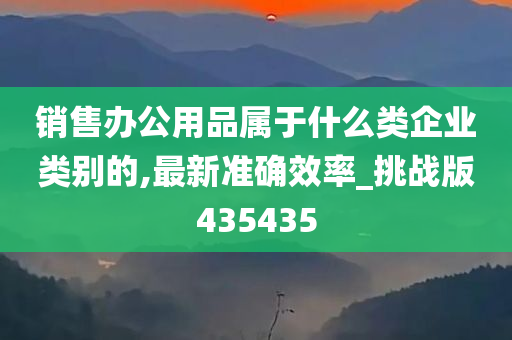 销售办公用品属于什么类企业类别的,最新准确效率_挑战版435435