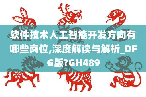 软件技术人工智能开发方向有哪些岗位,深度解读与解析_DFG版?GH489