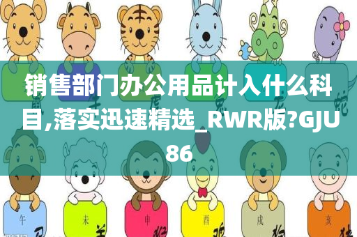 销售部门办公用品计入什么科目,落实迅速精选_RWR版?GJU86