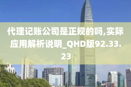 代理记账公司是正规的吗,实际应用解析说明_QHD版92.33.23