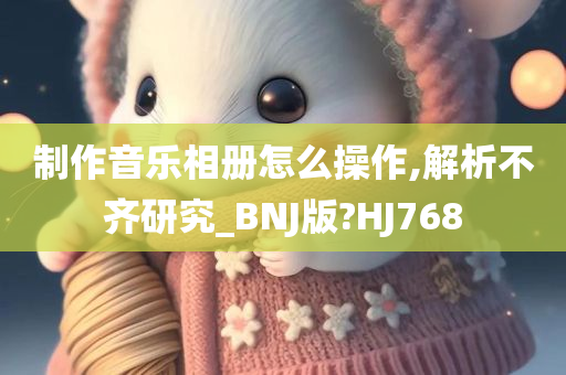 制作音乐相册怎么操作,解析不齐研究_BNJ版?HJ768