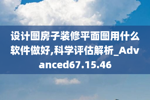 设计图房子装修平面图用什么软件做好,科学评估解析_Advanced67.15.46