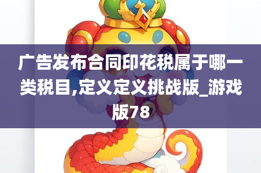 广告发布合同印花税属于哪一类税目,定义定义挑战版_游戏版78