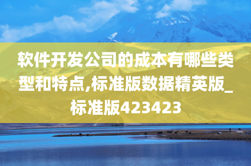 软件开发公司的成本有哪些类型和特点,标准版数据精英版_标准版423423