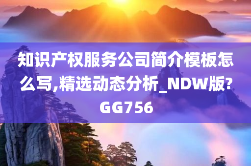 知识产权服务公司简介模板怎么写,精选动态分析_NDW版?GG756