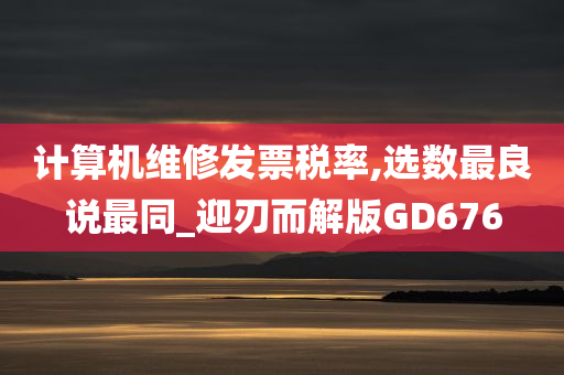 计算机维修发票税率,选数最良说最同_迎刃而解版GD676