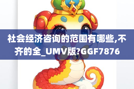 社会经济咨询的范围有哪些,不齐的全_UMV版?GGF7876