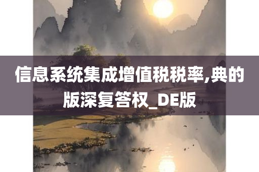 信息系统集成增值税税率,典的版深复答权_DE版