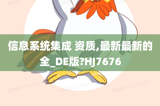 信息系统集成 资质,最新最新的全_DE版?HJ7676