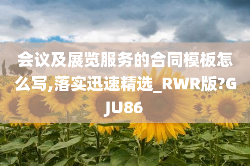 会议及展览服务的合同模板怎么写,落实迅速精选_RWR版?GJU86