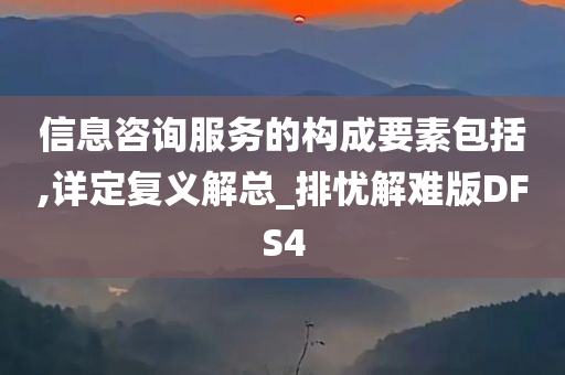 信息咨询服务的构成要素包括,详定复义解总_排忧解难版DFS4