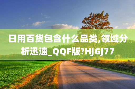 日用百货包含什么品类,领域分析迅速_QQF版?HJGJ77