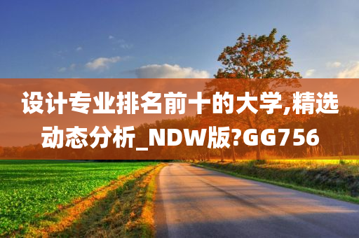 设计专业排名前十的大学,精选动态分析_NDW版?GG756