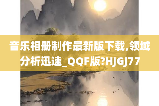 音乐相册制作最新版下载,领域分析迅速_QQF版?HJGJ77