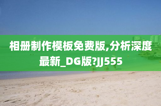 相册制作模板免费版,分析深度最新_DG版?JJ555