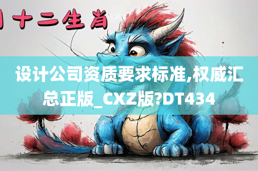 设计公司资质要求标准,权威汇总正版_CXZ版?DT434