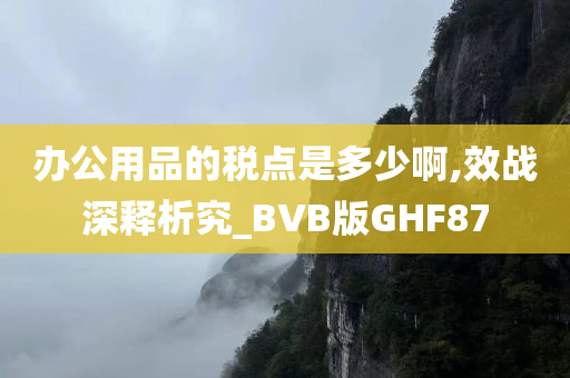 办公用品的税点是多少啊,效战深释析究_BVB版GHF87