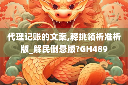 代理记账的文案,释挑领析准析版_解民倒悬版?GH489